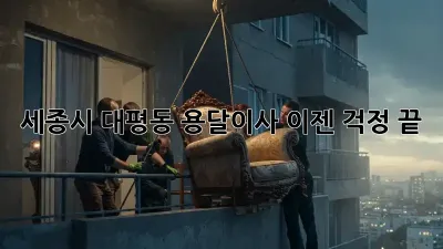 세종시 대평동 용달이사, 이젠 걱정 끝! 👋