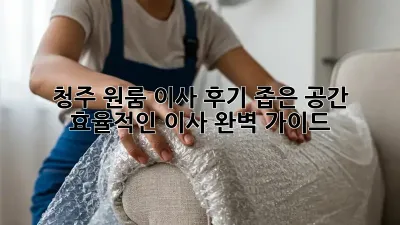청주 원룸 이사 후기: 좁은 공간, 효율적인 이사 완벽 가이드!